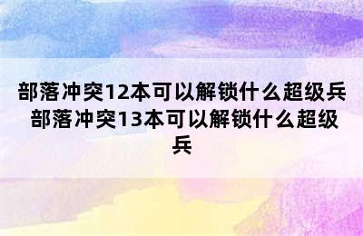 部落冲突12本可以解锁什么超级兵 部落冲突13本可以解锁什么超级兵